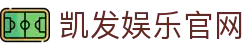 凯发娱乐官网｜官方凯发网上官网 - 快速凯发下载网址 & 顶级凯发体育客服、凯发体育登录体验